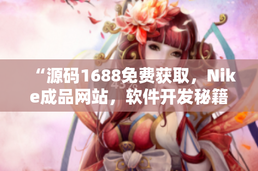“源碼1688免費(fèi)獲取，Nike成品網(wǎng)站，軟件開發(fā)秘籍揭秘！”
