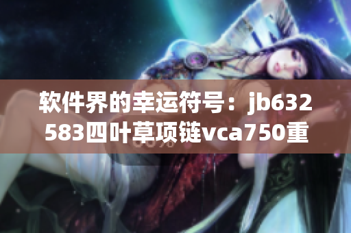 軟件界的幸運(yùn)符號(hào)：jb632583四葉草項(xiàng)鏈vca750重新定義