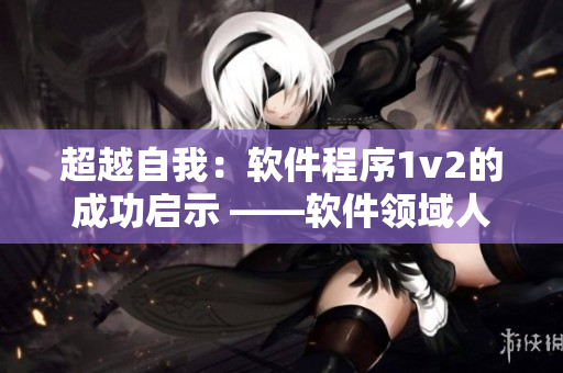 超越自我：軟件程序1v2的成功啟示 ——軟件領(lǐng)域人士必讀的成功案例