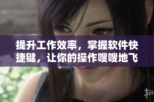 提升工作效率，掌握軟件快捷鍵，讓你的操作嗖嗖地飛！