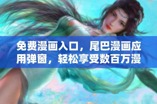 免費(fèi)漫畫入口，尾巴漫畫應(yīng)用彈窗，輕松享受數(shù)百萬(wàn)漫畫資源