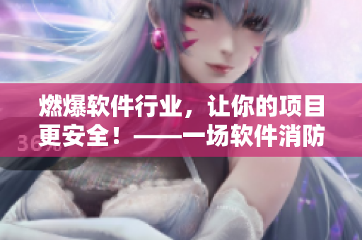 燃爆軟件行業(yè)，讓你的項(xiàng)目更安全！——一場(chǎng)軟件消防隊(duì)的戰(zhàn)斗