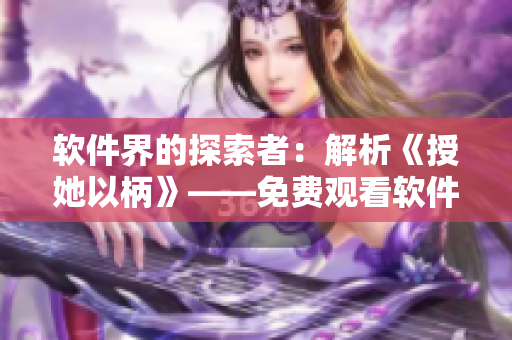 軟件界的探索者：解析《授她以柄》——免費(fèi)觀看軟件賦予新生