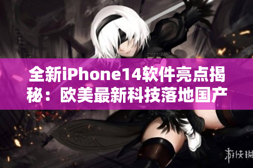 全新iPhone14軟件亮點(diǎn)揭秘：歐美最新科技落地國(guó)產(chǎn)手機(jī)