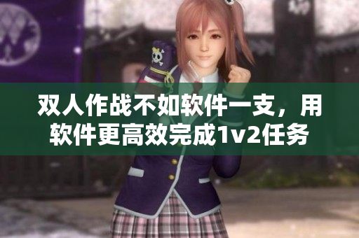 雙人作戰(zhàn)不如軟件一支，用軟件更高效完成1v2任務(wù)