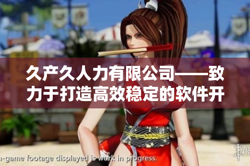 久產(chǎn)久人力有限公司——致力于打造高效穩(wěn)定的軟件開發(fā)團隊