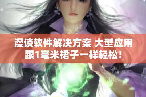 漫談軟件解決方案 大型應(yīng)用跟1毫米裙子一樣輕松！