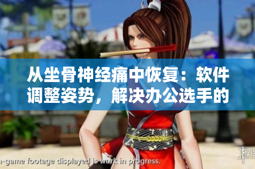 從坐骨神經(jīng)痛中恢復(fù)：軟件調(diào)整姿勢，解決辦公選手的疼痛！