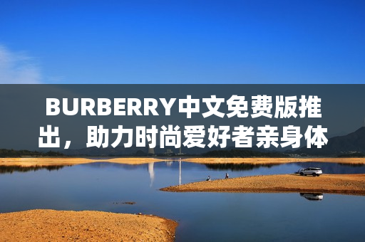 BURBERRY中文免費版推出，助力時尚愛好者親身體驗品牌魅力