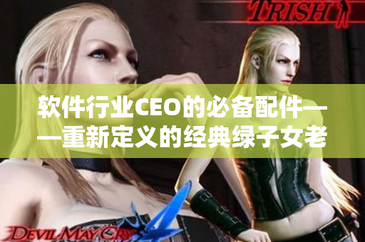 軟件行業(yè)CEO的必備配件——重新定義的經(jīng)典綠子女老板帽