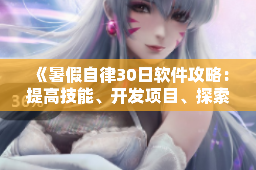 《暑假自律30日軟件攻略：提高技能、開發(fā)項(xiàng)目、探索新工具》