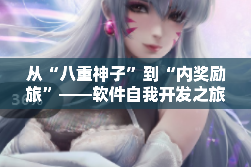 從“八重神子”到“內(nèi)獎(jiǎng)勵(lì)旅”——軟件自我開發(fā)之旅