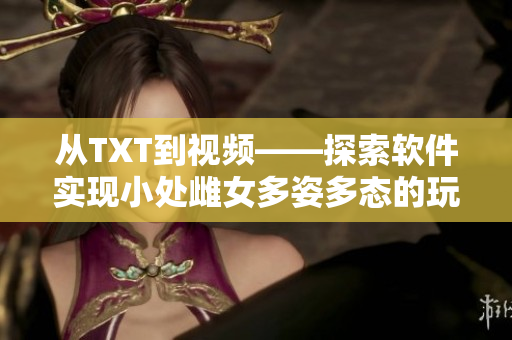 從TXT到視頻——探索軟件實(shí)現(xiàn)小處雌女多姿多態(tài)的玩法