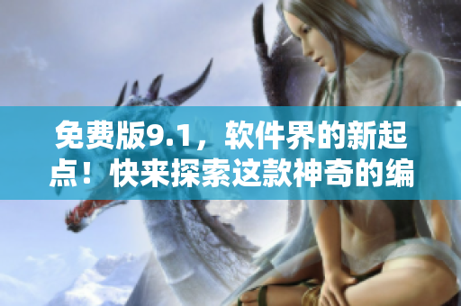 免費(fèi)版9.1，軟件界的新起點(diǎn)！快來(lái)探索這款神奇的編寫工具