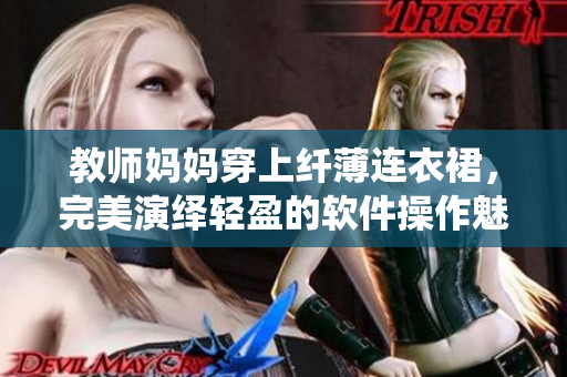 教師媽媽穿上纖薄連衣裙，完美演繹輕盈的軟件操作魅力！