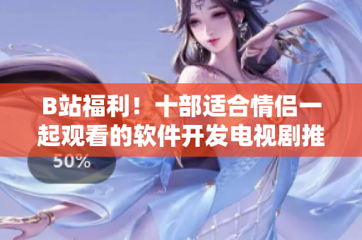 B站福利！十部適合情侶一起觀看的軟件開發(fā)電視劇推薦