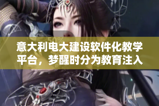 意大利電大建設(shè)軟件化教學(xué)平臺，夢醒時分為教育注入更多科技元素