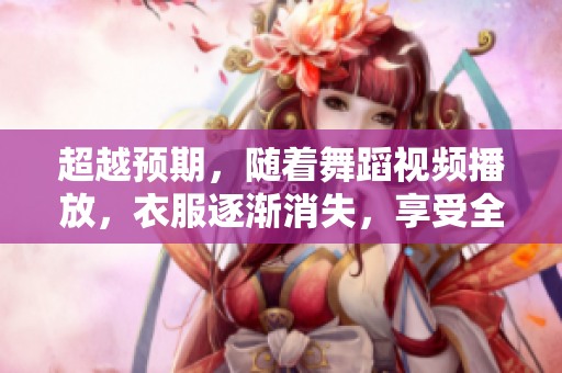 超越預(yù)期，隨著舞蹈視頻播放，衣服逐漸消失，享受全新軟件-動畫編輯器！