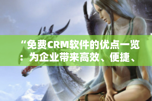 “免費(fèi)CRM軟件的優(yōu)點(diǎn)一覽：為企業(yè)帶來(lái)高效、便捷、定制化服務(wù)”