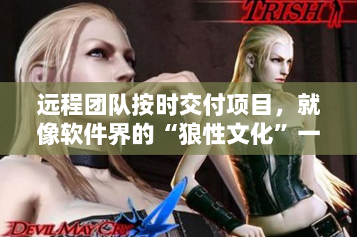 遠程團隊按時交付項目，就像軟件界的“狼性文化”一般