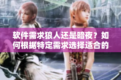 軟件需求狼人還是暗夜？如何根據特定需求選擇適合的軟件開發(fā)框架