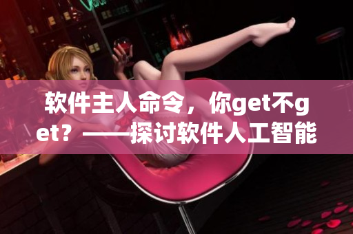 軟件主人命令，你get不get？——探討軟件人工智能道德問題