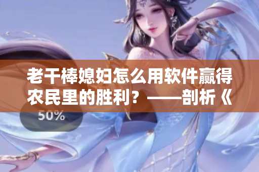 老干棒媳婦怎么用軟件贏得農(nóng)民里的勝利？——剖析《老農(nóng)民》第幾集