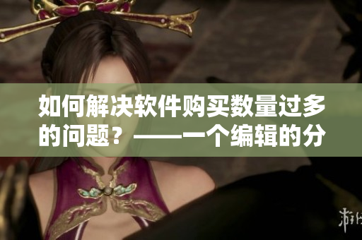 如何解決軟件購買數(shù)量過多的問題？——一個編輯的分享