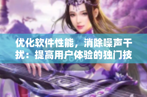 優(yōu)化軟件性能，消除噪聲干擾：提高用戶體驗的獨門技巧
