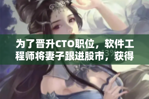 為了晉升CTO職位，軟件工程師將妻子跟進股市，獲得縣級政府合作機會