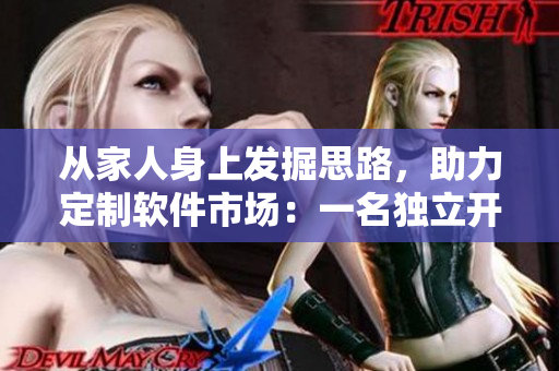 從家人身上發(fā)掘思路，助力定制軟件市場：一名獨(dú)立開發(fā)者的創(chuàng)意史