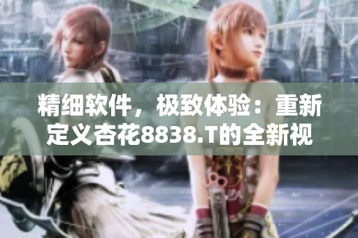 精細(xì)軟件，極致體驗(yàn)：重新定義杏花8838.T的全新視角