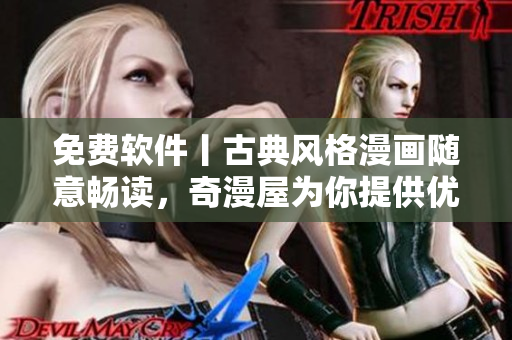 免費(fèi)軟件丨古典風(fēng)格漫畫隨意暢讀，奇漫屋為你提供優(yōu)質(zhì)漫畫資源