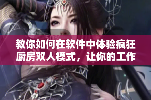 教你如何在軟件中體驗瘋狂廚房雙人模式，讓你的工作更加高效！