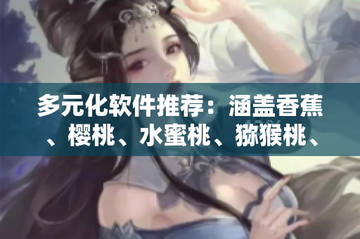 多元化軟件推薦：涵蓋香蕉、櫻桃、水蜜桃、獼猴桃、菠蘿功能