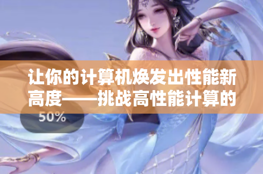 讓你的計算機煥發(fā)出性能新高度——挑戰(zhàn)高性能計算的簡易軟件玩具