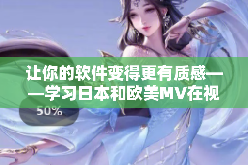 讓你的軟件變得更有質(zhì)感——學習日本和歐美MV在視覺效果上的差異