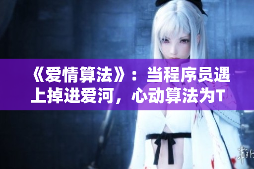 《愛情算法》：當程序員遇上掉進愛河，心動算法為TA所定。