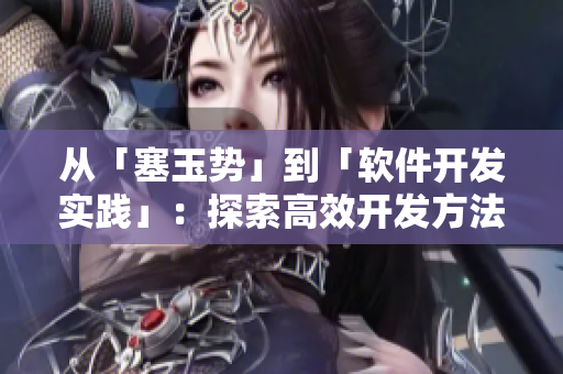 從「塞玉勢」到「軟件開發(fā)實踐」：探索高效開發(fā)方法與技巧