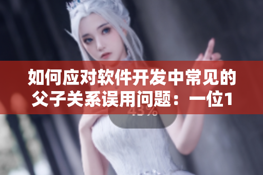 如何應(yīng)對(duì)軟件開(kāi)發(fā)中常見(jiàn)的父子關(guān)系誤用問(wèn)題：一位15歲女生的故事