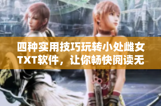 四種實(shí)用技巧玩轉(zhuǎn)小處雌女TXT軟件，讓你暢快閱讀無處不在