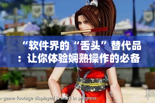 “軟件界的“舌頭”替代品：讓你體驗(yàn)嫻熟操作的必備工具”