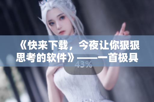 《快來下載，今夜讓你狠狠思考的軟件》——一首極具張力的軟件推廣歌