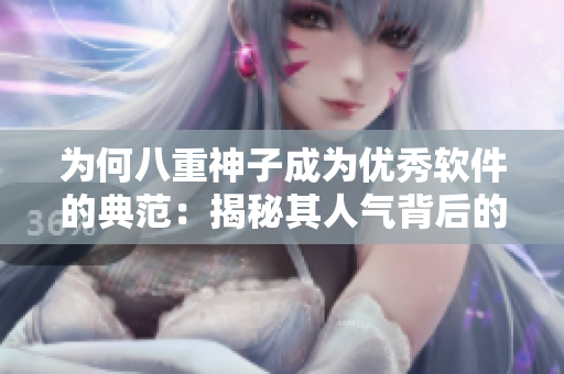為何八重神子成為優(yōu)秀軟件的典范：揭秘其人氣背后的三大關(guān)鍵特質(zhì)