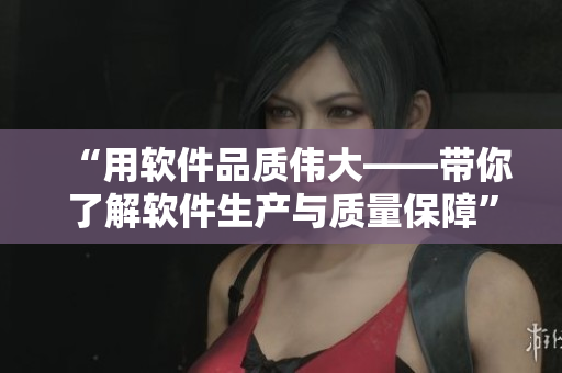 “用軟件品質(zhì)偉大——帶你了解軟件生產(chǎn)與質(zhì)量保障”