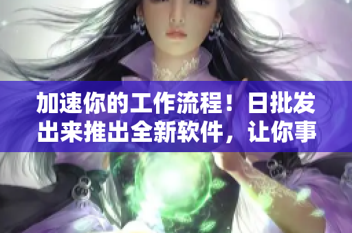 加速你的工作流程！日批發(fā)出來(lái)推出全新軟件，讓你事半功倍