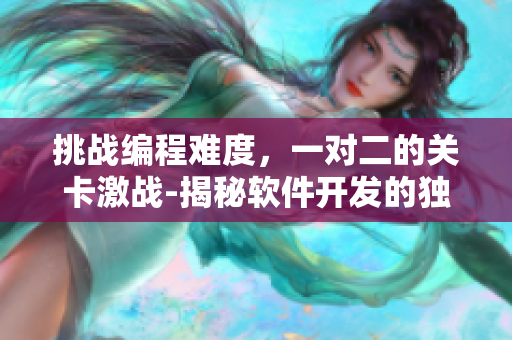 挑戰(zhàn)編程難度，一對(duì)二的關(guān)卡激戰(zhàn)-揭秘軟件開(kāi)發(fā)的獨(dú)具匠心