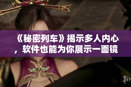 《秘密列車(chē)》揭示多人內(nèi)心，軟件也能為你展示一面鏡子