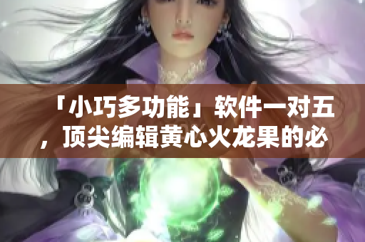 「小巧多功能」軟件一對五，頂尖編輯黃心火龍果的必備利器