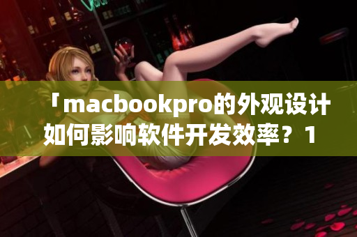 「macbookpro的外觀設(shè)計(jì)如何影響軟件開發(fā)效率？1819歲新探索」
